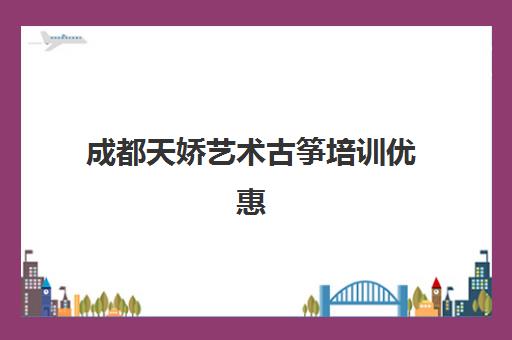 成都天娇艺术古筝培训优惠 助你成为音乐之星！
