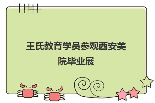 王氏教育学员参观西安美院毕业展 探索艺术无界创意。