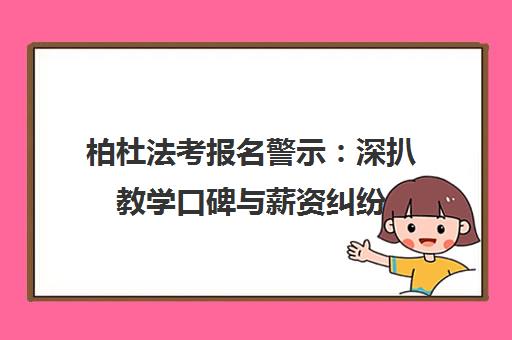 柏杜法考报名警示 深扒教学口碑与薪资纠纷
