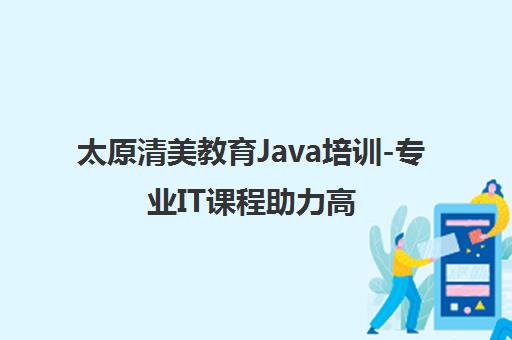 太原清美教育Java培训-专业IT课程助力高薪就业