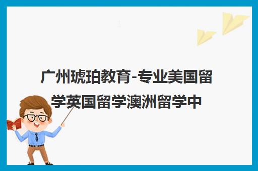 广州琥珀教育-专业美国留学英国留学澳洲留学中介服务