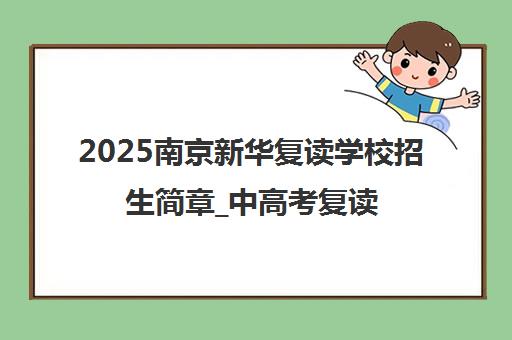 2025南京新华复读学校招生简章_中高考复读班报名通知