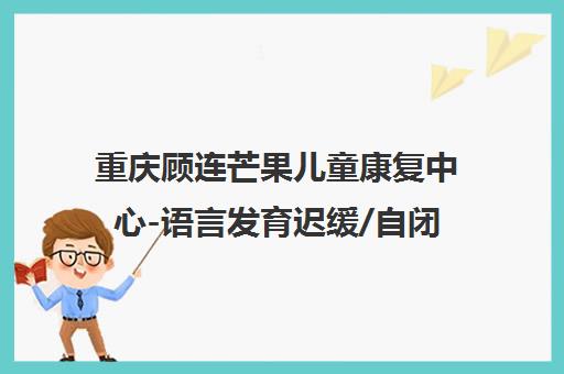 重庆顾连芒果儿童康复中心-语言发育迟缓/自闭症康复训练优惠