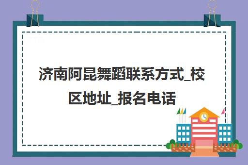 济南阿昆舞蹈联系方式_校区地址_报名电话