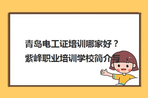 青岛电工证培训哪家好？紫峰职业培训学校简介与评价