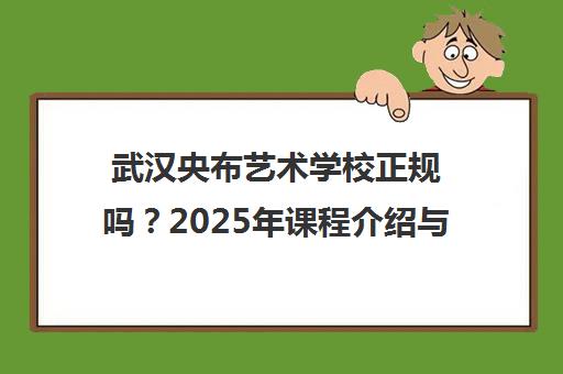 武汉央布艺术学校正规吗？2025年课程介绍与报名须知