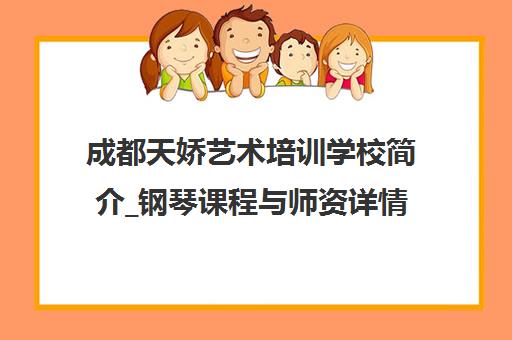 成都天娇艺术培训学校简介_钢琴课程与师资详情-爱企查