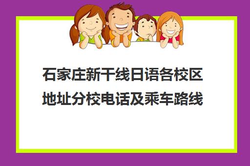 石家庄新干线日语各校区地址分校电话及乘车路线汇总
