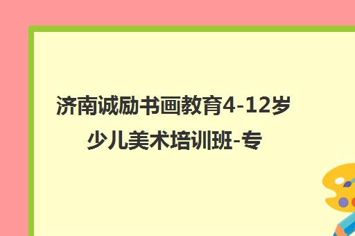 济南诚励书画教育4-12岁少儿美术培训班-专业绘画培训