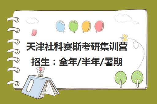 天津社科赛斯考研集训营招生 全年/半年/暑期班型可选