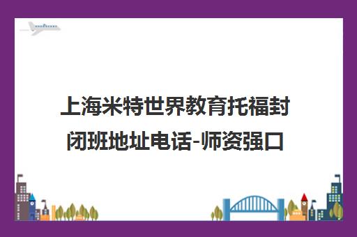 上海米特世界教育托福封闭班地址电话-师资强口碑好