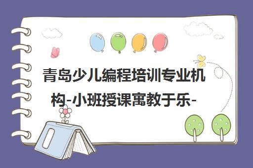青岛少儿编程培训专业机构-小班授课寓教于乐-贝塔编程