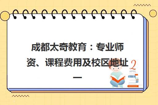 成都太奇教育 专业师资、课程费用及校区地址一览