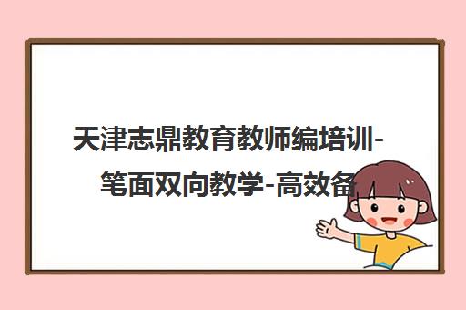 天津志鼎教育教师编培训-笔面双向教学-高效备考2025教师招聘