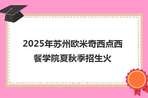 2025年苏州欧米奇西点西餐学院夏秋季招生火热进行中|助学金