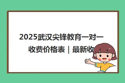 2025武汉尖锋教育一对一收费价格表｜最新收费标准