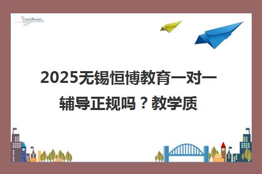 2025无锡恒博教育一对一辅导正规吗？教学质量全解析