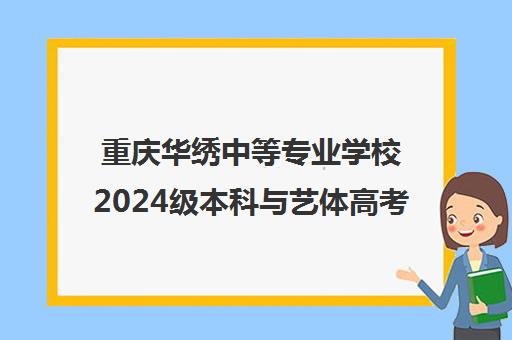 重庆华绣中等专业学校2024级本科与艺体高考班招生简章