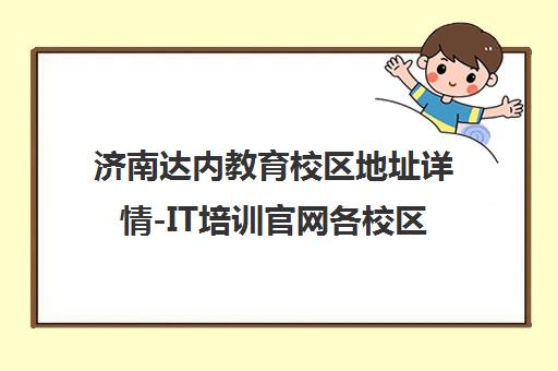 济南达内教育校区地址详情-IT培训官网各校区位置汇总