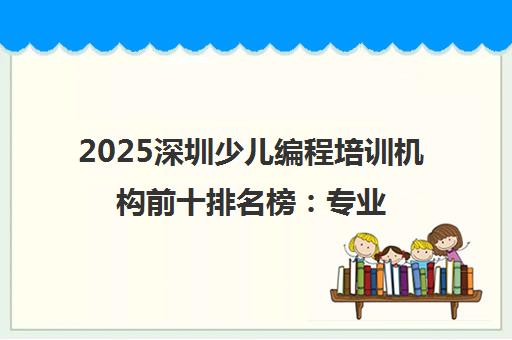 2025深圳少儿编程培训机构前十排名榜 专业性与费用全解析