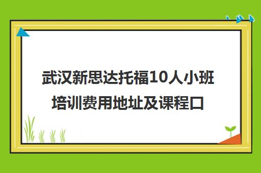 武汉新思达托福10人小班培训费用地址及课程口碑介绍