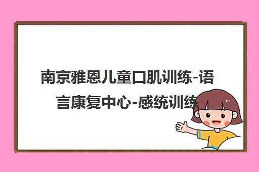 南京雅恩儿童口肌训练-语言康复中心-感统训练-地址电话
