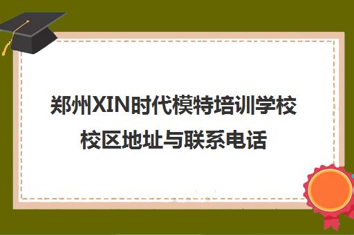 郑州XIN时代模特培训学校校区地址与联系电话汇总