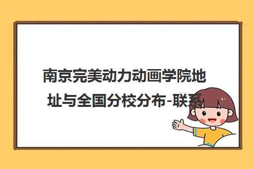 南京完美动力动画学院地址与全国分校分布-联系电话汇总