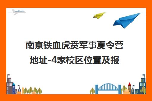 南京铁血虎贲军事夏令营地址-4家校区位置及报名电话