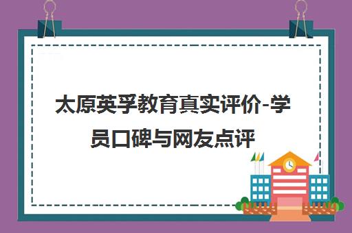 太原英孚教育真实评价-学员口碑与网友点评