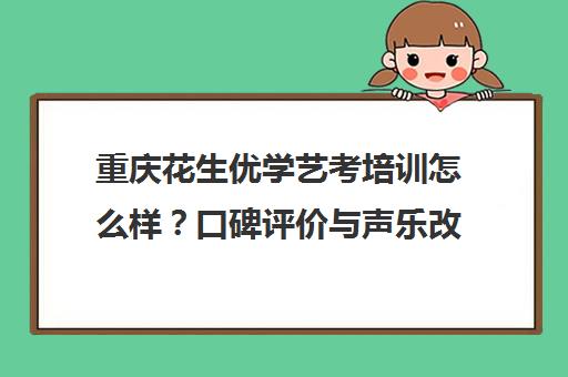重庆花生优学艺考培训怎么样？口碑评价与声乐改革攻略