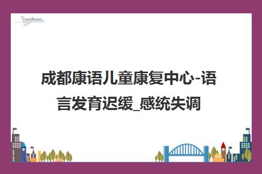 成都康语儿童康复中心-语言发育迟缓_感统失调_自闭症干预训练