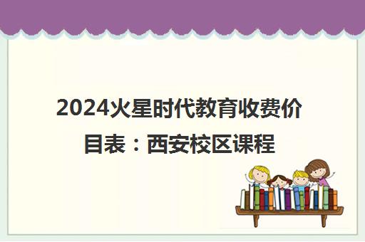 2024火星时代教育收费价目表 西安校区课程价格一览