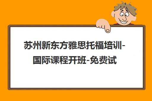 苏州新东方雅思托福培训-国际课程开班-免费试听预约