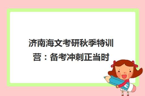 济南海文考研秋季特训营 备考冲刺正当时 高效复习助上岸