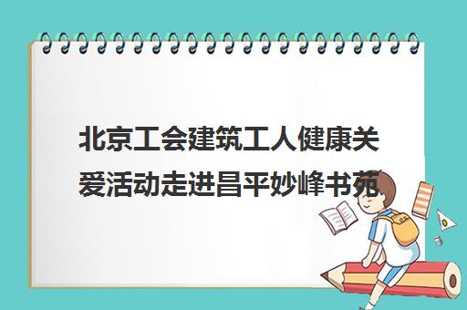 北京工会建筑工人健康关爱活动走进昌平妙峰书苑项目