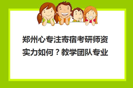 郑州心专注寄宿考研师资实力如何？教学团队专业强悍揭秘