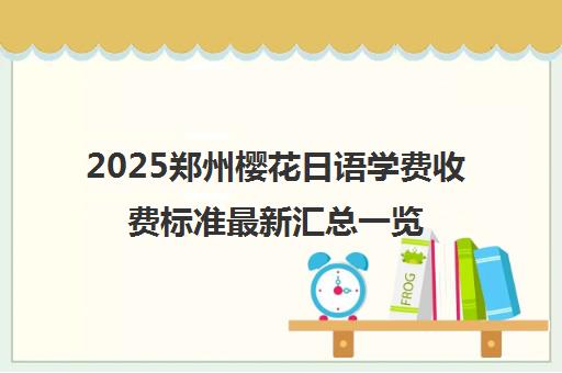 2025郑州樱花日语学费收费标准最新汇总一览
