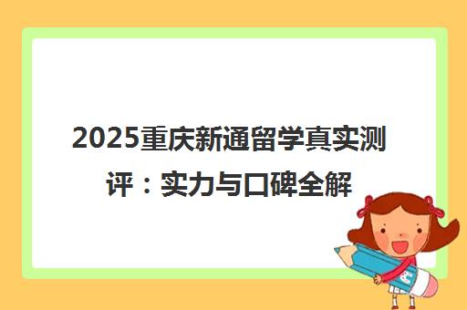 2025重庆新通留学真实测评 实力与口碑全解析