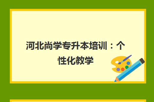 河北尚学专升本培训 个性化教学 升本靠谱选择