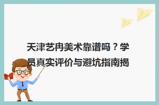 天津艺冉美术靠谱吗？学员真实评价与避坑指南揭秘