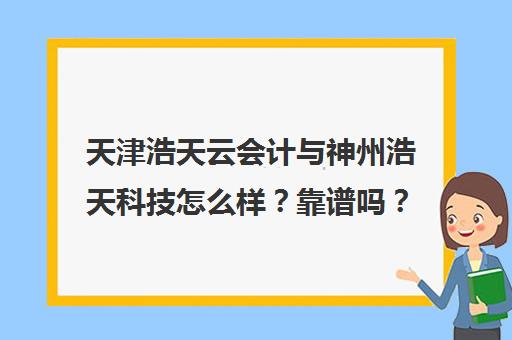 天津浩天云会计与神州浩天科技怎么样？靠谱吗？全面解析