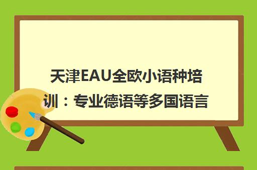天津EAU全欧小语种培训 专业德语等多国语言课程辅导一站式学习