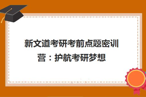 新文道考研考前点题密训营 护航考研梦想 助力成功上岸