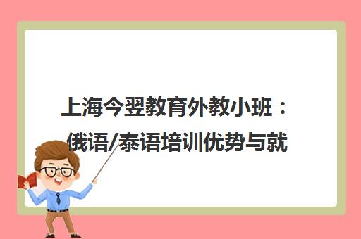 上海今翌教育外教小班 俄语/泰语培训优势与就业前景
