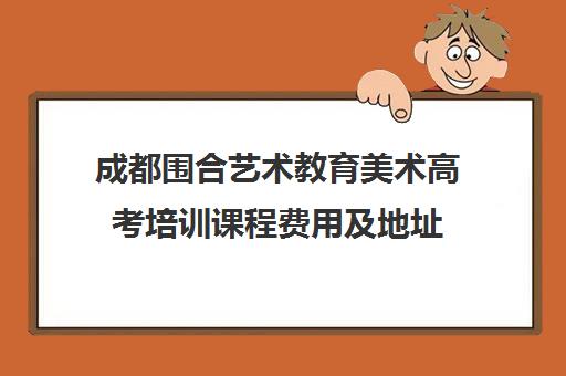 成都围合艺术教育美术高考培训课程费用及地址