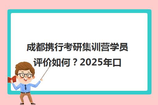 成都携行考研集训营学员评价如何？2025年口碑详情！