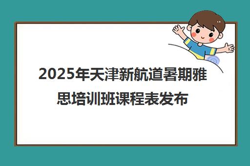 2025年天津新航道暑期雅思培训班课程表发布