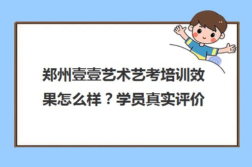 郑州壹壹艺术艺考培训效果怎么样？学员真实评价揭秘