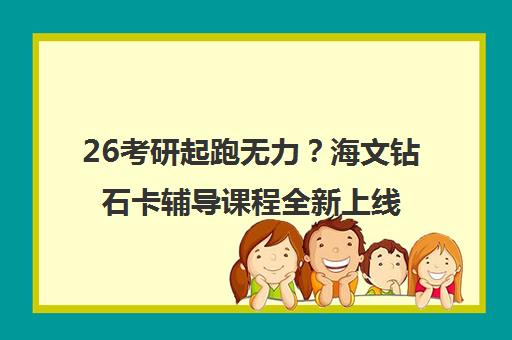 26考研起跑无力？海文钻石卡辅导课程全新上线